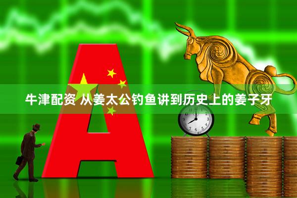 牛津配资 从姜太公钓鱼讲到历史上的姜子牙