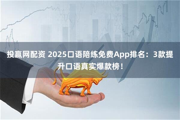 投赢网配资 2025口语陪练免费App排名：3款提升口语真实爆款榜！