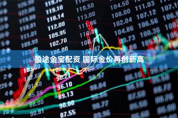 盈途金宝配资 国际金价再创新高