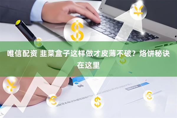 唯信配资 韭菜盒子这样做才皮薄不破？烙饼秘诀在这里