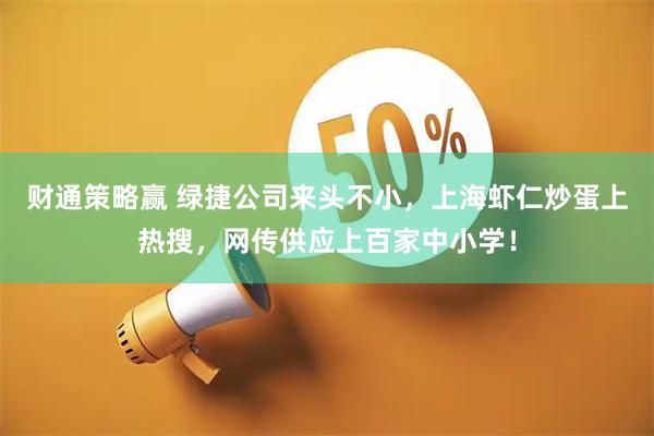 财通策略赢 绿捷公司来头不小,上海虾仁炒蛋上热搜,网传供应上百家中小学!