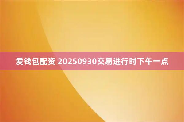 爱钱包配资 20250930交易进行时下午一点