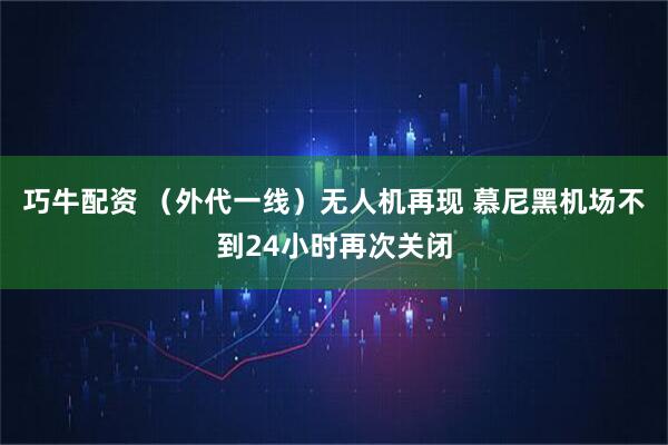 巧牛配资 （外代一线）无人机再现 慕尼黑机场不到24小时再次关闭