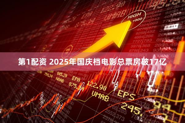 第1配资 2025年国庆档电影总票房破17亿