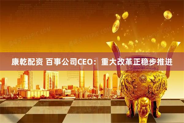 康乾配资 百事公司CEO：重大改革正稳步推进