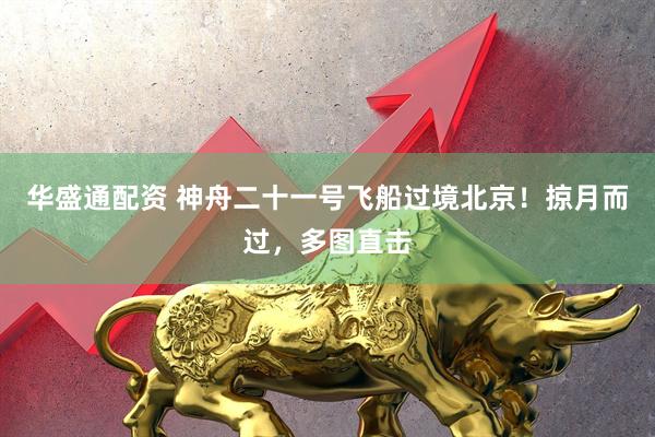 华盛通配资 神舟二十一号飞船过境北京！掠月而过，多图直击