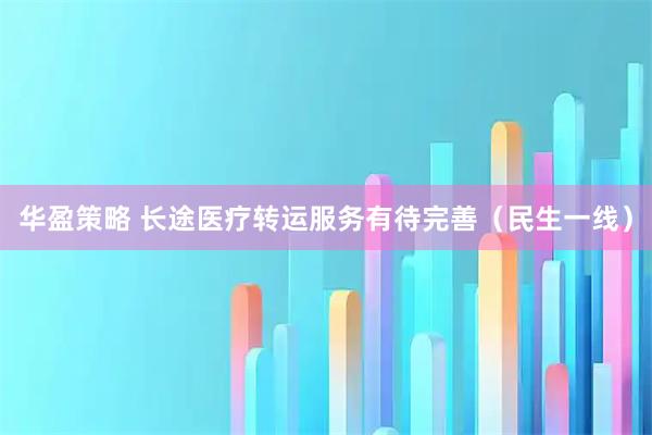 华盈策略 长途医疗转运服务有待完善（民生一线）