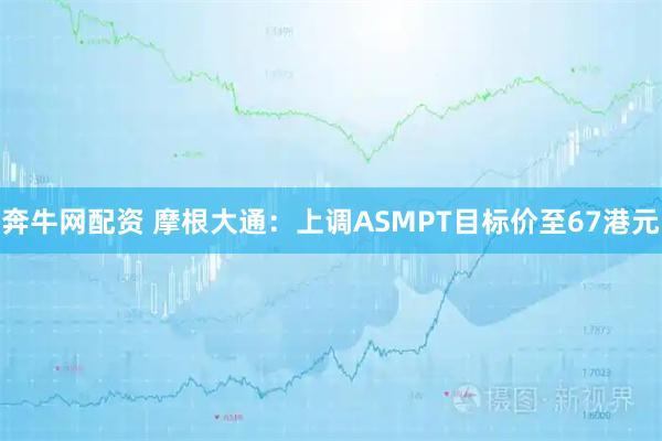 奔牛网配资 摩根大通：上调ASMPT目标价至67港元
