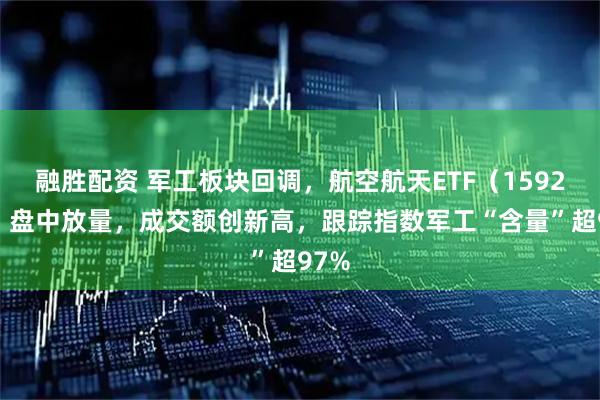 融胜配资 军工板块回调，航空航天ETF（159227）盘中放量，成交额创新高，跟踪指数军工“含量”超97%