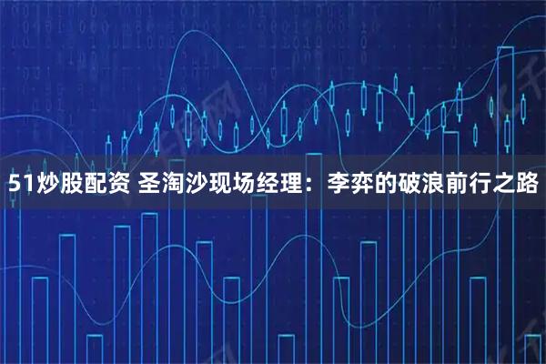 51炒股配资 圣淘沙现场经理：李弈的破浪前行之路